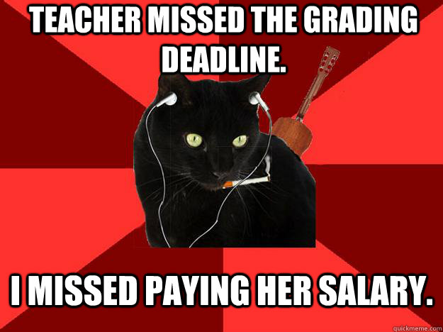 Teacher missed the grading  deadline. I missed paying her salary. - Teacher missed the grading  deadline. I missed paying her salary.  Berklee Cat