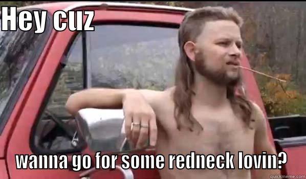 HEY CUZ                                        WANNA GO FOR SOME REDNECK LOVIN? Almost Politically Correct Redneck