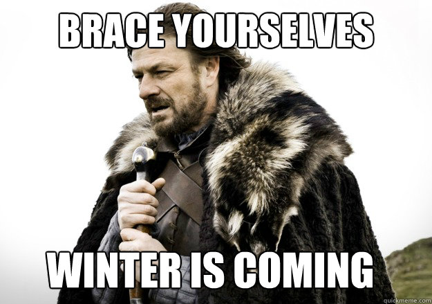 brace yourselves winter is coming  