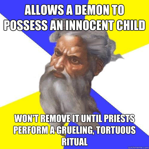 Allows a demon to possess an innocent child won't remove it until priests perform a grueling, tortuous ritual  Advice God