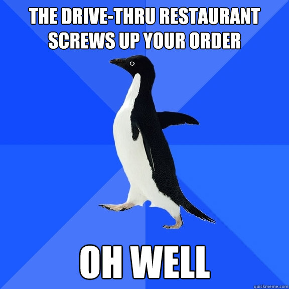 The drive-thru restaurant screws up your order Oh well   Socially Awkward Penguin