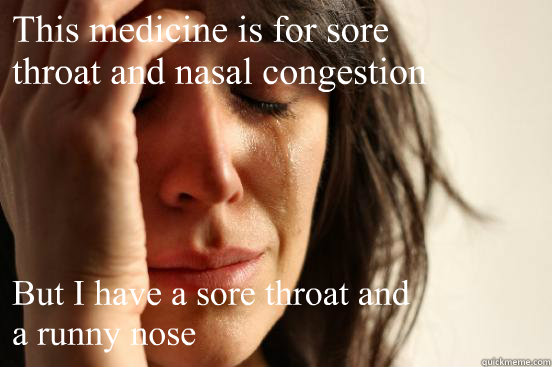 This medicine is for sore 
throat and nasal congestion But I have a sore throat and 
a runny nose - This medicine is for sore 
throat and nasal congestion But I have a sore throat and 
a runny nose  First World Problems