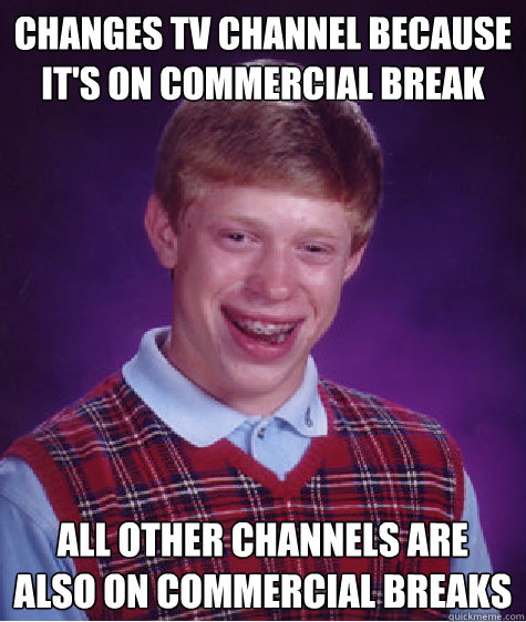 changes tv channel because it's on commercial break all other channels are also on commercial breaks - changes tv channel because it's on commercial break all other channels are also on commercial breaks  Bad Luck Brian