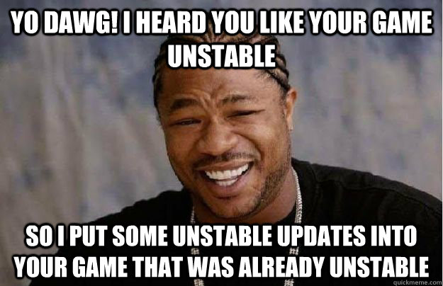 Yo Dawg! I heard you like your game unstable So I put some unstable updates into your game that was already unstable  Yo Dawg Hadoop