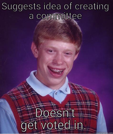 SUGGESTS IDEA OF CREATING A COMMITTEE DOESN'T GET VOTED IN.  Bad Luck Brian
