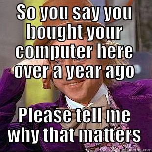 SO YOU SAY YOU BOUGHT YOUR COMPUTER HERE OVER A YEAR AGO PLEASE TELL ME WHY THAT MATTERS Condescending Wonka