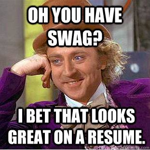 Oh you have swag?  I bet that looks great on a resume.  Condescending Wonka