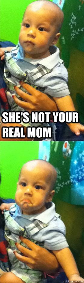 She's not your real mom   