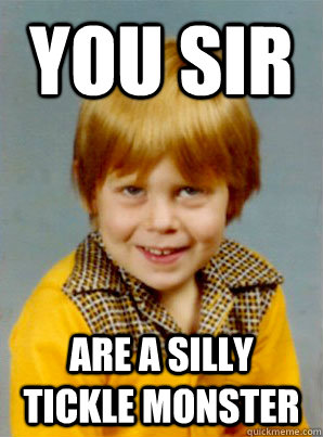 You Sir Are a silly Tickle Monster  