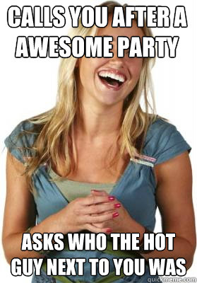 Calls you after a awesome party asks who the hot guy next to you was  Friend Zone Fiona