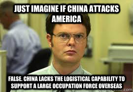 Just Imagine if China attacks America FALSE. China lacks the logistical capability to support a large occupation force overseas - Just Imagine if China attacks America FALSE. China lacks the logistical capability to support a large occupation force overseas  Dwight False