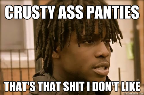 crusty ass panties That's That shit I Don't Like - crusty ass panties That's That shit I Don't Like  Chief Keef