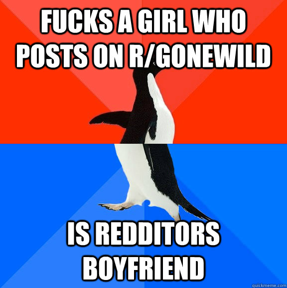 fucks a girl who posts on r/gonewild is redditors boyfriend  Socially Awesome Awkward Penguin