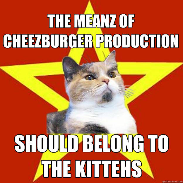 the meanz of cheezburger production should belong to the kittehs  Lenin Cat