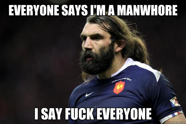Everyone says I'm a manwhore I say fuck everyone - Everyone says I'm a manwhore I say fuck everyone  Uncle Roosh