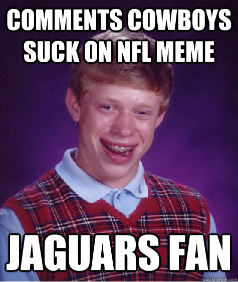 Comments Cowboys Suck on NFL Meme  Jaguars Fan - Comments Cowboys Suck on NFL Meme  Jaguars Fan  Bad Luck Brian