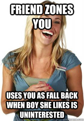 friend zones you uses you as fall back when boy she likes is uninterested  Friend Zone Fiona