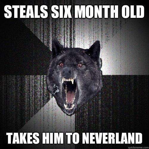 Steals six month old Takes him to neverland   Insanity Wolf