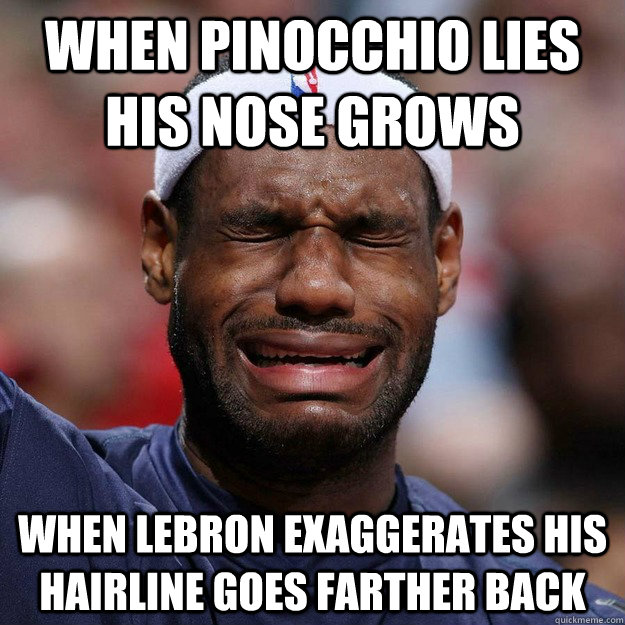 When Pinocchio lies his nose grows When LeBron exaggerates his hairline goes farther back - When Pinocchio lies his nose grows When LeBron exaggerates his hairline goes farther back  Lebron Crying