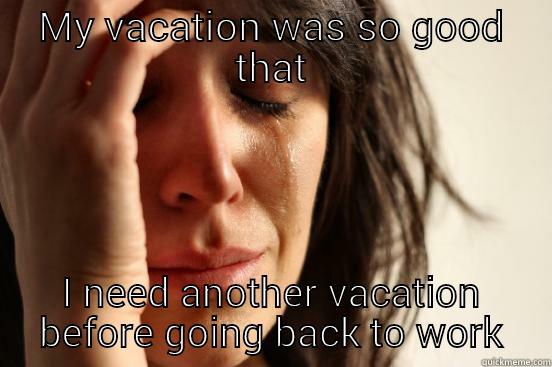 MY VACATION WAS SO GOOD THAT I NEED ANOTHER VACATION BEFORE GOING BACK TO WORK First World Problems