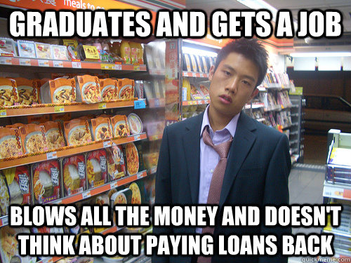 graduates and gets a job Blows all the money and Doesn't think about paying loans back  Disenchanted Young Professional