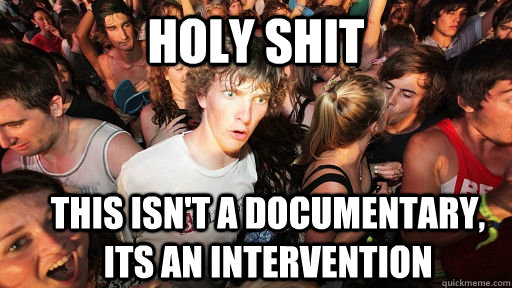 holy shit this isn't a documentary, its an intervention  Sudden Clarity Clarence
