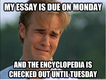My essay is due on Monday and the encyclopedia is checked out until Tuesday  1990s Problems