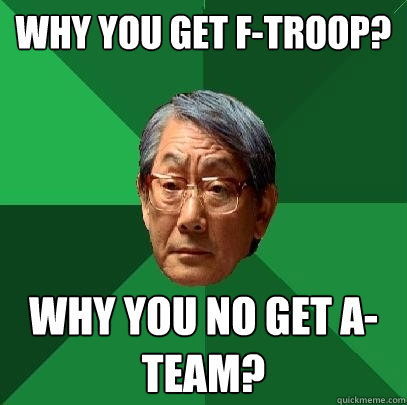 Why you get F-Troop? Why you no get A-Team?  High Expectations Asian Father