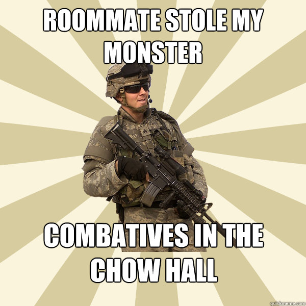 Roommate stole my Monster Combatives in the chow hall  Specialist Smartass