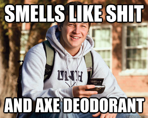 Smells like Shit and Axe deodorant  - Smells like Shit and Axe deodorant   College Freshman