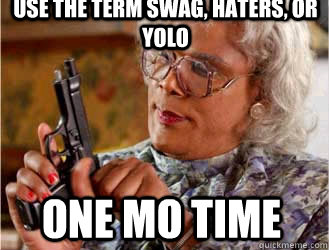 use the term swag, haters, or yolo one mo time  Mad Medea