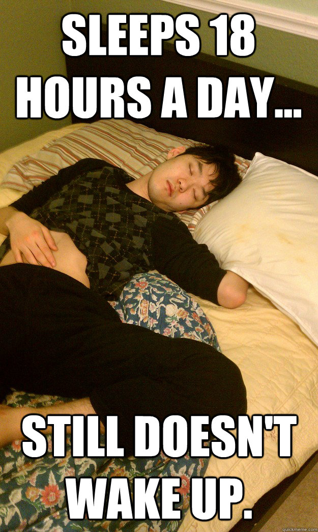 Sleeps 18 hours a day... Still doesn't wake up.  Scumbag Christian