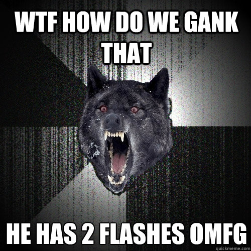 WTF HOW DO WE GANK THAT HE HAS 2 FLASHES OMFG  Insanity Wolf