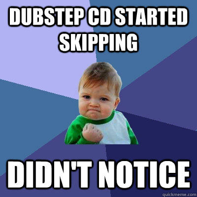 Dubstep CD started skipping Didn't Notice - Dubstep CD started skipping Didn't Notice  Success Kid