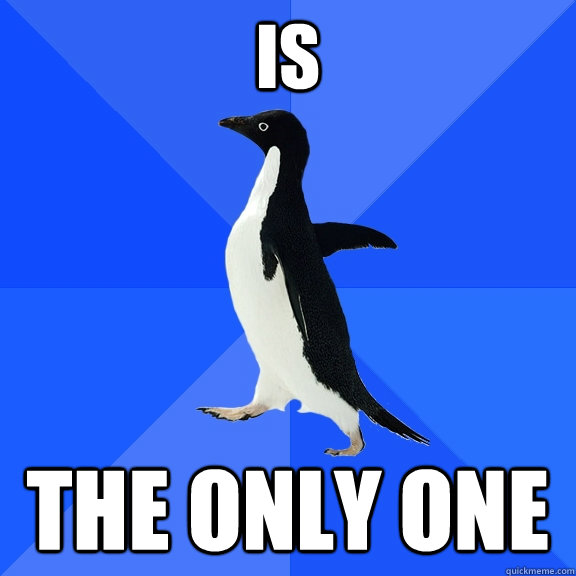 IS the only one  Socially Awkward Penguin