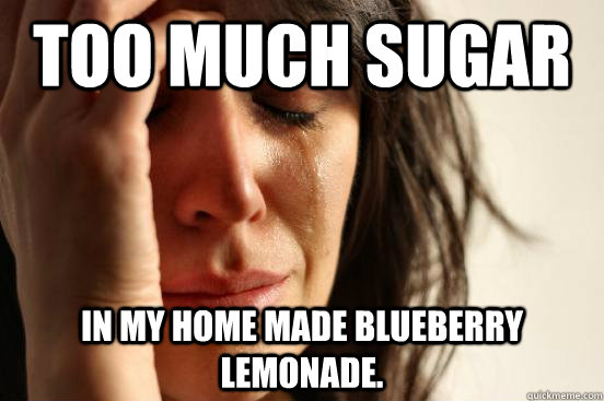 too much sugar in my home made blueberry lemonade.  First World Problems