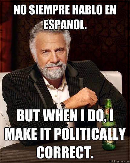 No siempre hablo en espanol. But when I do, I make it politically correct.  The Most Interesting Man In The World
