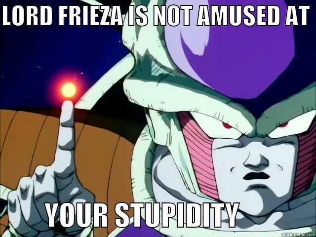 LORD FRIEZA IS NOT AMUSED AT           YOUR STUPIDITY              Misc