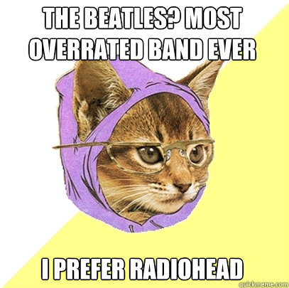 THE BEATLES? MOST OVERRATED BAND EVER I PREFER RADIOHEAD  Hipster Kitty