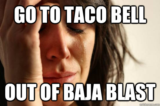 go to taco bell out of baja blast - go to taco bell out of baja blast  First World Problems