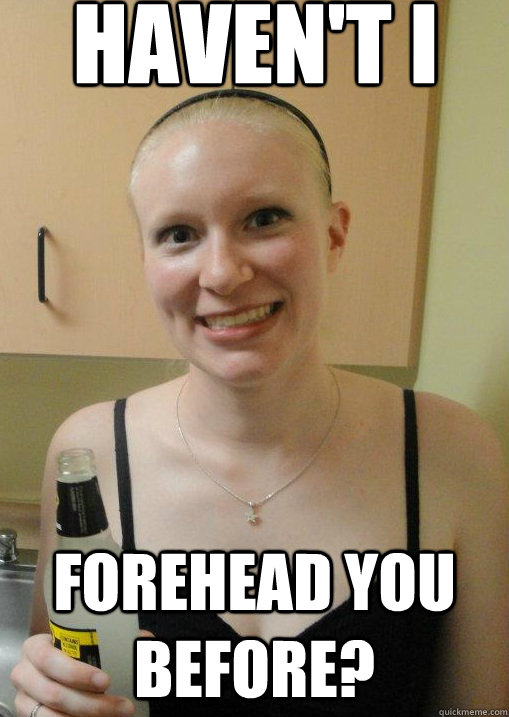Haven't I Forehead you before?  Crazy Awkward Girlfriend