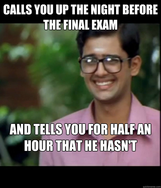 Calls you up the night before the final exam and tells you for half an hour that he hasn't studied - hence you shouldn't  Smart Iyer boy