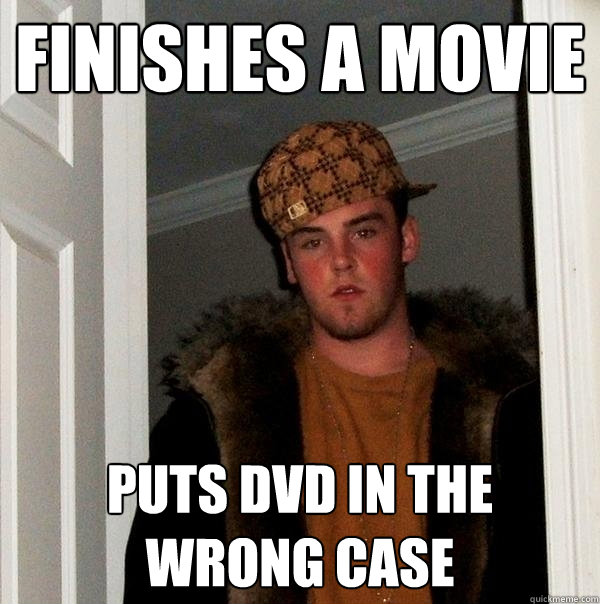 finishes a movie  puts dvd in the wrong case   Scumbag Steve