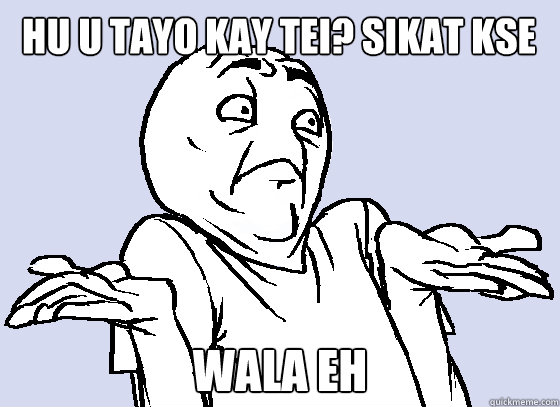 hu u tayo kay tei? sikat kse WALA EH - hu u tayo kay tei? sikat kse WALA EH  Wala Eh