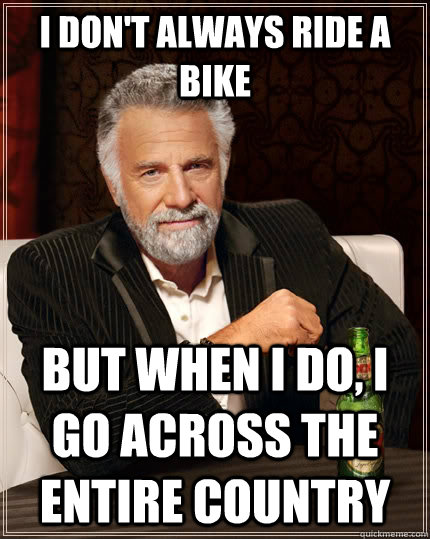 I don't always ride a bike but when I do, i go across the entire country  The Most Interesting Man In The World