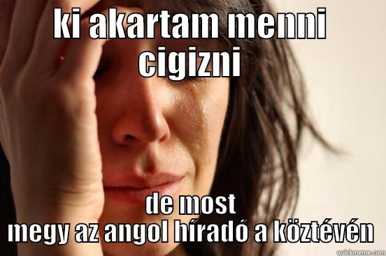 KI AKARTAM MENNI CIGIZNI DE MOST MEGY AZ ANGOL HÍRADÓ A KÖZTÉVÉN First World Problems