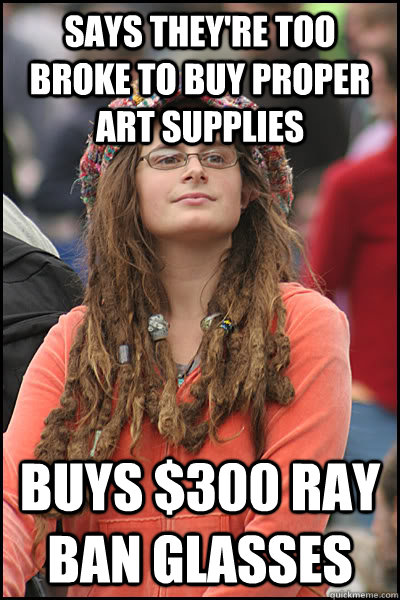 Says they're too broke to buy proper art supplies Buys $300 Ray Ban Glasses  College Liberal