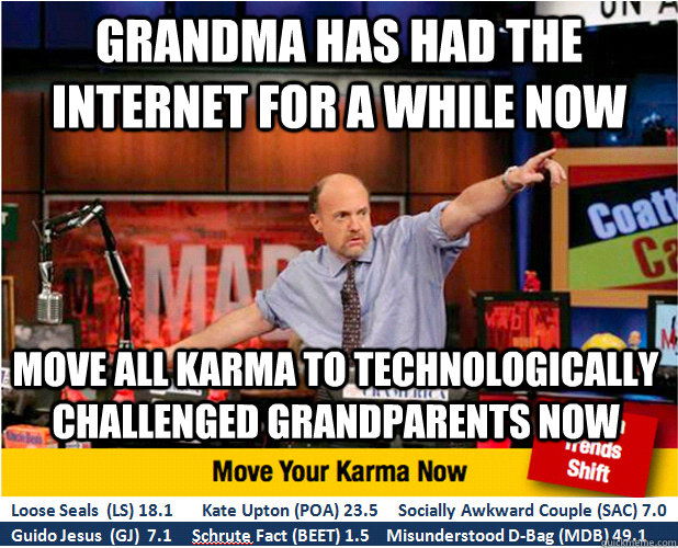 grandma has had the internet for a while now MOVE all karma to technologically challenged grandparents NOW  - grandma has had the internet for a while now MOVE all karma to technologically challenged grandparents NOW   Misc