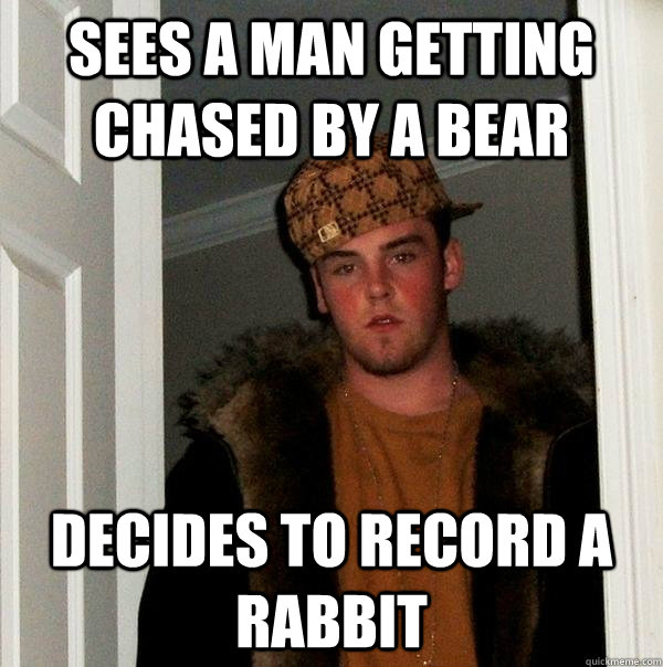 Sees a man getting chased by a bear Decides to record a rabbit - Sees a man getting chased by a bear Decides to record a rabbit  Scumbag Steve