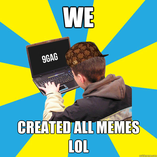 we created all memes
lol  